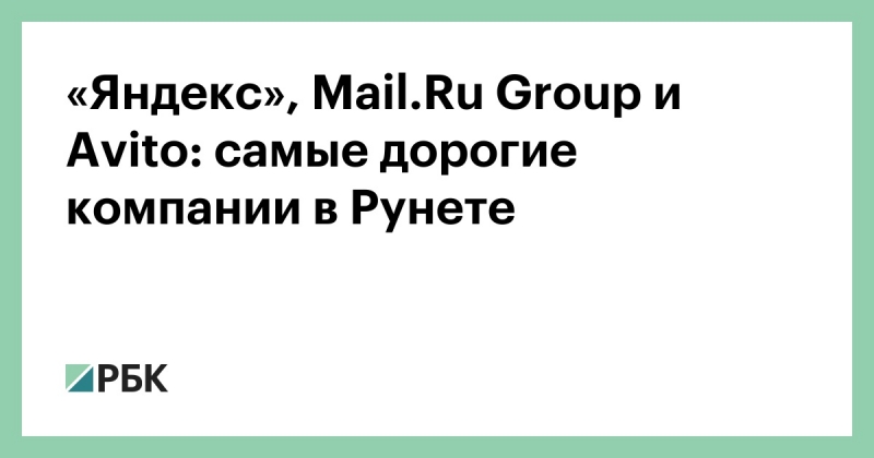 «Яндекс», Mail.Ru Group и Avito: самые дорогие компании в Рунете