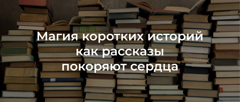 Магия краткости: как короткие истории покоряют сердца