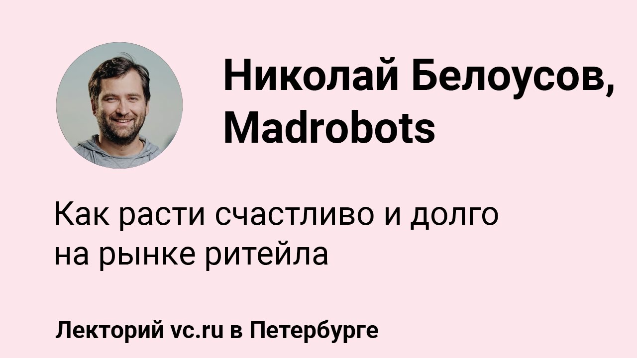 Николай Белоусов, Madrobots: как расти счастливо и долго на рынке ритейла || vc.ru на VK Fest