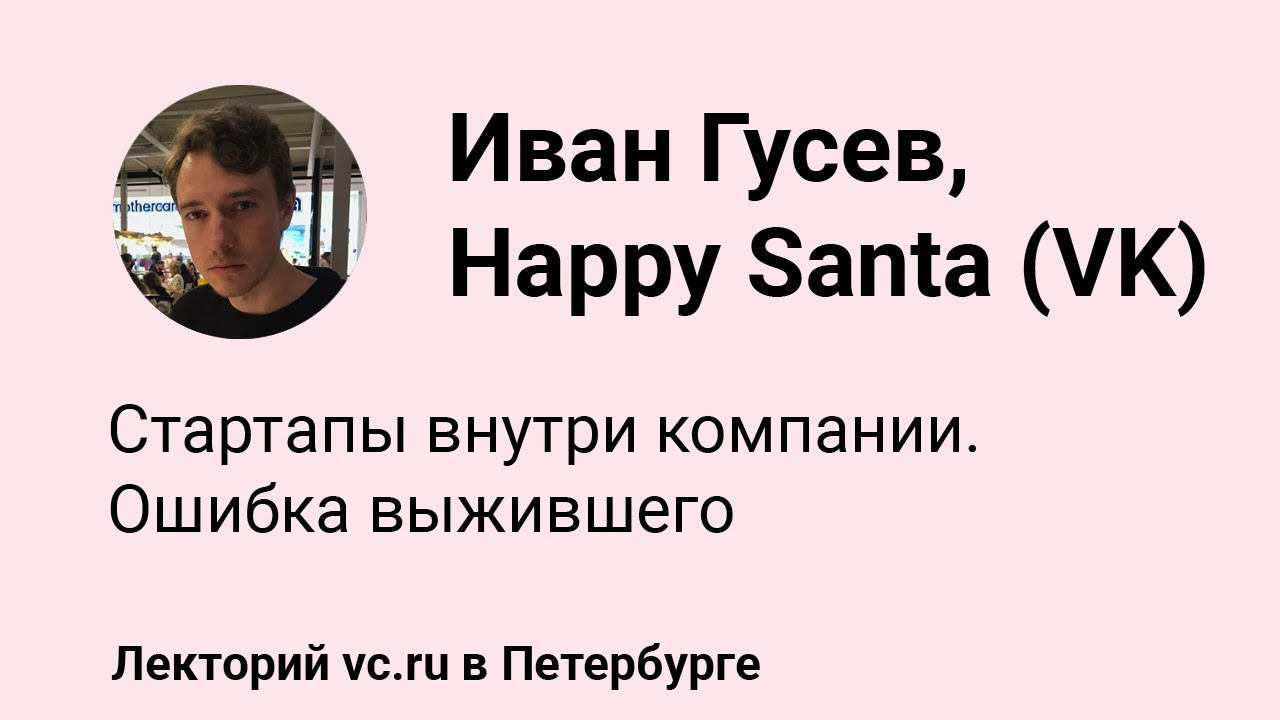 Иван Гусев, Happy Santa (VK): стартапы внутри компании. Ошибка выжившего || vc.ru на VK Fest