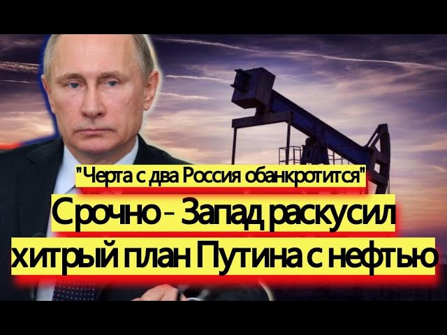 Срочно - Запад раскрыл хитрый план Путина с нефтью - новости