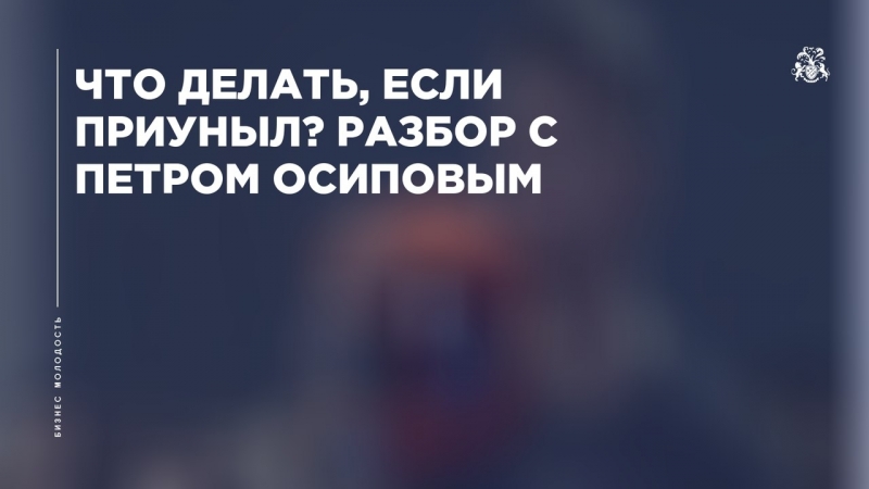 Что делать, если приуныл? Разбор с Петром Осиповым. Бизнес Молодость.